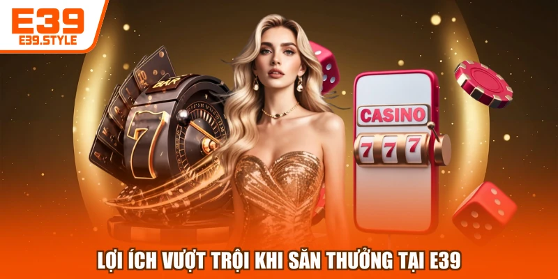Lợi ích vượt trội khi săn thưởng tại E39