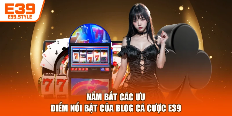 Nắm bắt các ưu điểm nổi bật của blog cá cược E39