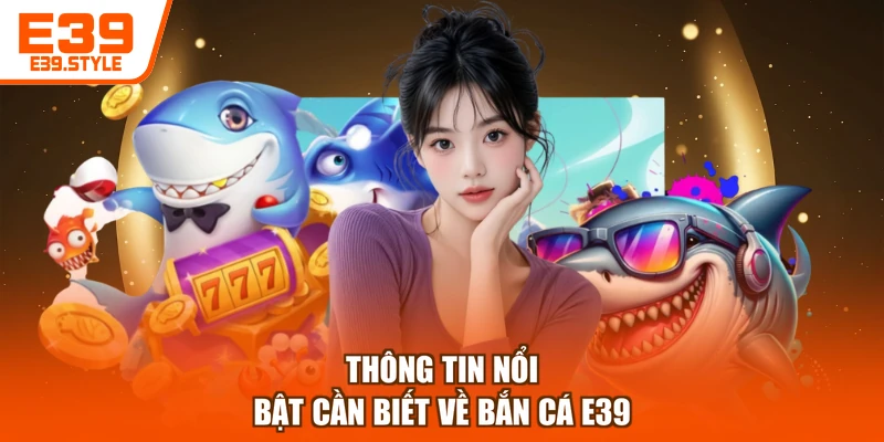 Thông tin nổi bật cần biết về bắn cá E39